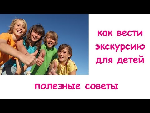 Как вести экскурсию для детей. Как проводить экскурсии для детей. Полезные советы экскурсоводу.