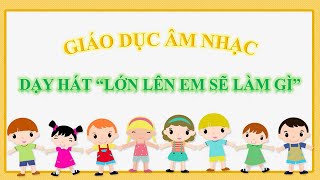 GIÁO DỤC ÂM NHẠC - DẠY HÁT LỚN LÊN EM SẼ LÀM GÌ