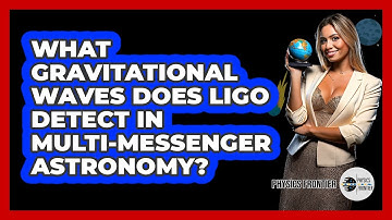 What Gravitational Waves Does LIGO Detect In Multi-Messenger Astronomy?