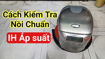 Cách kiểm tra nồi cơm IH ÁP SUẤT chuẩn 🔥0985851342