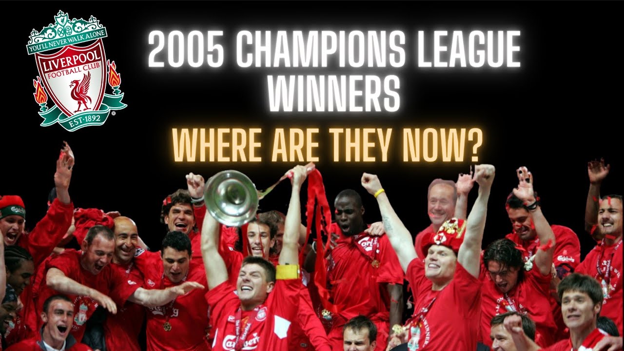 Liverpool's 2005 UEFA Champions League Winners - Where are they now?