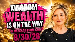 KINGDOM WEALTH IS ON THE WAY - A MESSAGE FROM GOD - 8/30/26