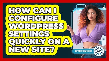 How Can I Configure WordPress Settings Quickly On A New Site? - WP Solutions Guru