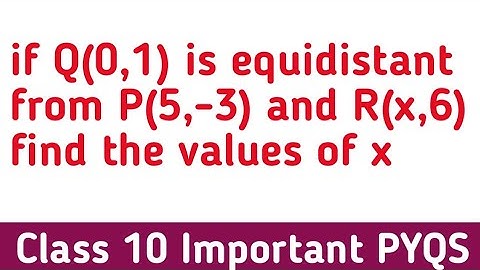 if Q(0,1) is equidistant from P(5,-3) and R(x,6) find the values of x