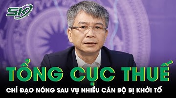 Quyền Tổng Cục Trưởng Mai Xuân Thành Chỉ Đạo Nóng Sau Vụ Chiều Cán Bộ Thuế Bị Khởi Tố | SKĐS