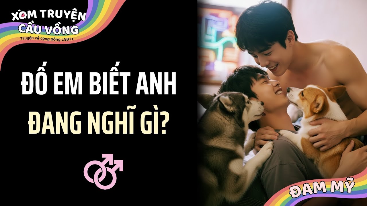 TRUYỆN BOY LOVE | ĐỐ EM BIẾT ANH ĐANG NGHĨ GÌ? | AUDIO ĐAM MỸ FULL (Xóm Truyện Cầu Vồng)