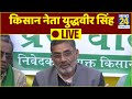 किसान नेता युद्धवीर सिंह LIVE, बोले- अब ये आंदोलन पूरे देश में फैल चुका है