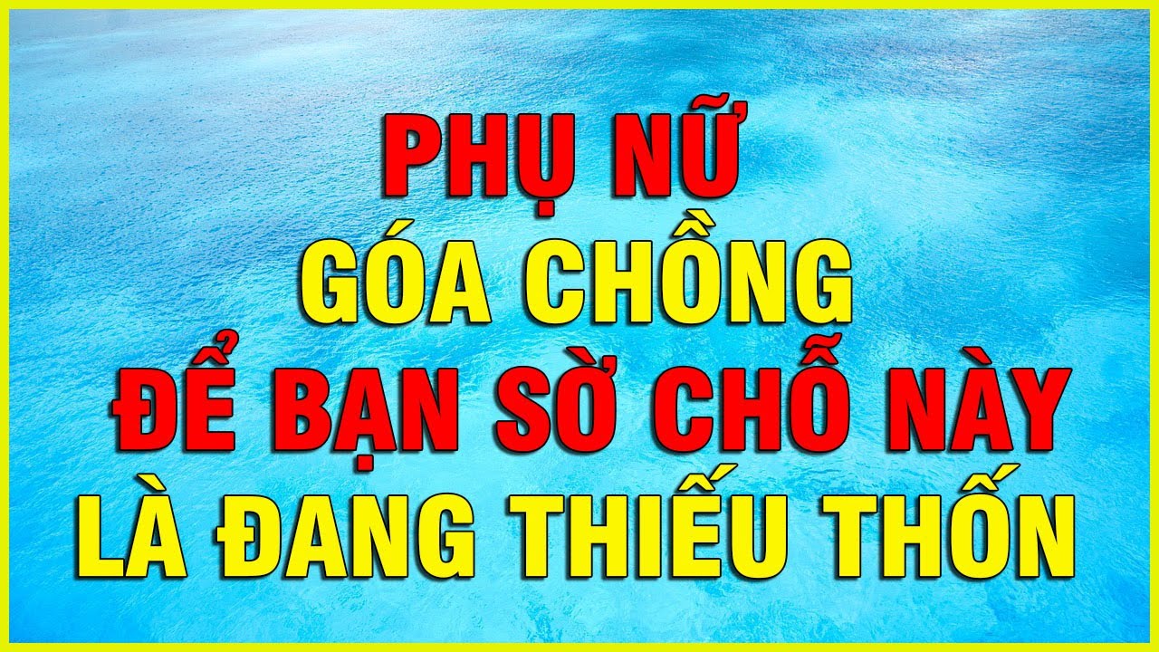 PHỤ NỮ GÓA CHỒNG ĐỂ BẠN SỜ CHỖ NÀY LÀ ĐANG THIẾU THỐN