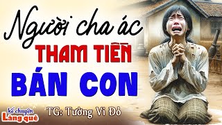 Vừa nghe đã khóc nức nở: NGƯỜI CHA ÁC: Kể chuyện làng quê ngủ ngon