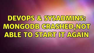 DevOps & SysAdmins: MongoDB Crashed,Not able to start it again