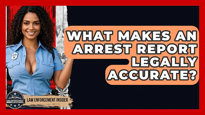 What Makes An Arrest Report Legally Accurate? - Law Enforcement Insider