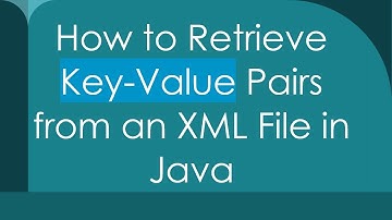 How to Retrieve Key-Value Pairs from an XML File in Java