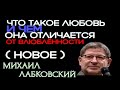 ЧТО ТАКОЕ ЛЮБОВЬ И ЧЕМ ОНА ОТЛИЧАЕТСЯ ОТ ВЛЮБЛЁННОСТИ ( НОВОЕ ). МИХАИЛ ЛАБКОВСКИЙ