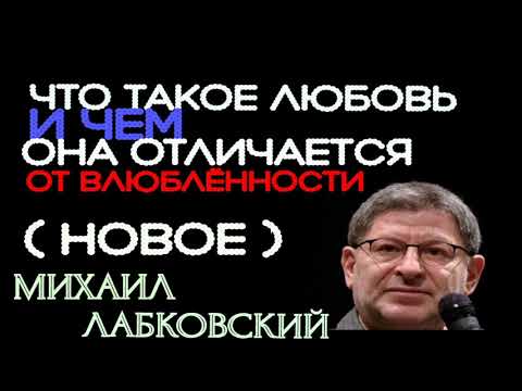 ЧТО ТАКОЕ ЛЮБОВЬ И ЧЕМ ОНА ОТЛИЧАЕТСЯ ОТ ВЛЮБЛЁННОСТИ ( НОВОЕ ). МИХАИЛ ЛАБКОВСКИЙ
