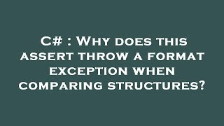 C# : Why does this assert throw a format exception when comparing structures? screenshot 3