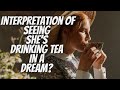 Dream interpretation of seeing shes drinking tea