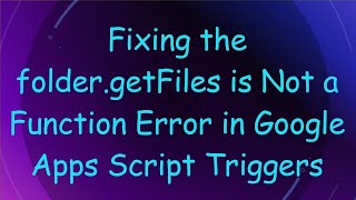 Fixing The Folder.getfiles Is Not A Function Error In Google Apps Script Triggers