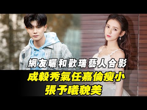 網友曬和歡瑞藝人合影，成毅秀氣，任嘉倫瘦小，張予曦貌美！