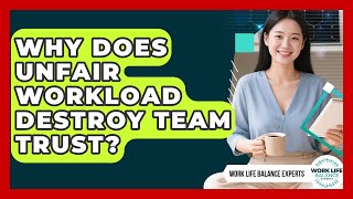 Why Does Unfair Workload Destroy Team Trust - Work Life Balance Experts