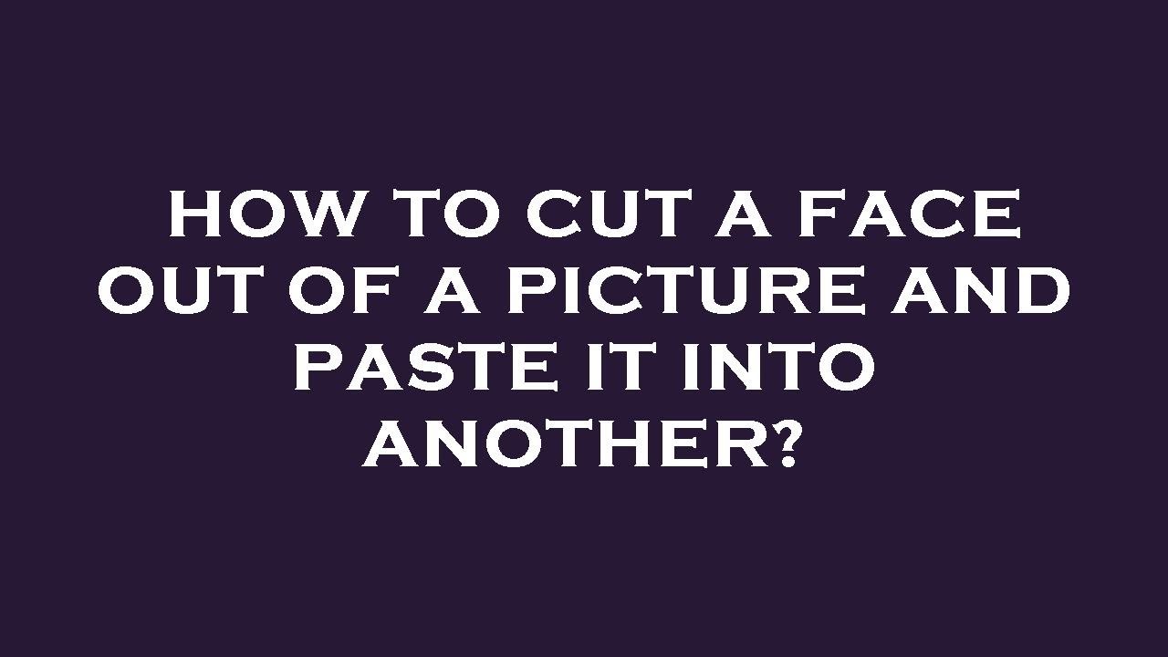 How To Cut A Face Out Of A Picture And Paste It Into Another YouTube How To Cut A Face Out Of A Picture And Paste It Into Another YouTube