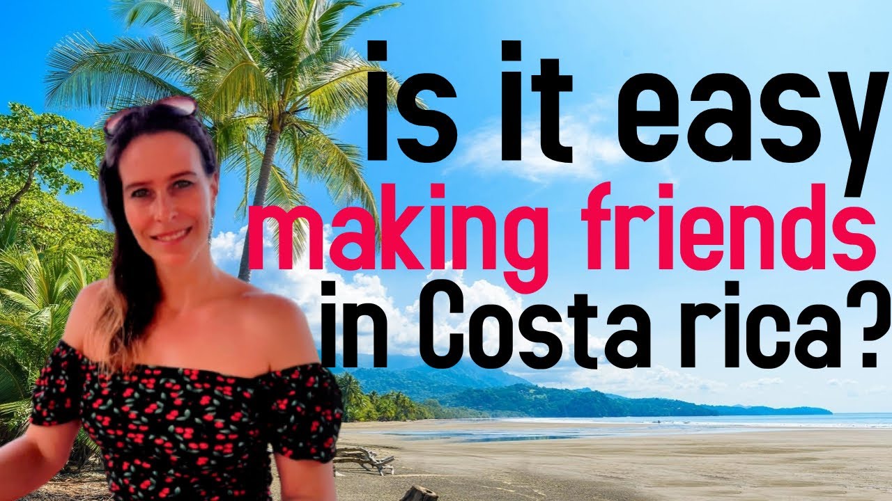 Living In Costa Rica As a Foreigner Is It Easy To Make Friends In