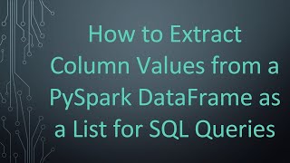 How to Extract Column Values from a PySpark DataFrame as a List for SQL Queries