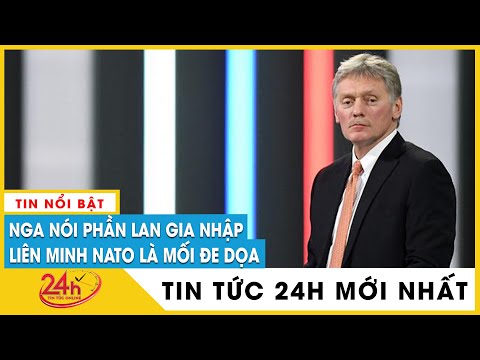 Toàn cảnh Phần Lan tuyên bố xin gia nhập NATO ngay lập tức, phía Điện Kremlin Nga nói gì? Tv24h