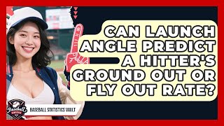 Can Launch Angle Predict A Hitter's Ground Out Or Fly Out Rate? - Baseball Statistics Vault