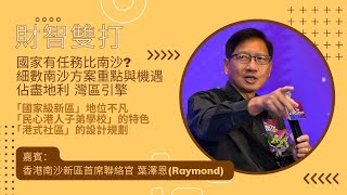 國家有任務比南沙? 葉澤恩細數南沙方案重點與機遇|佔盡地利 灣區引擎【財智雙打 】胡孟青 魏美珍