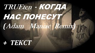 TRUEten  -  КОГДА НАС ПОНЕСУТ( НОВАЯ МУЗЫКА 2021) (Adam Maniac Remix)   I ТЕКСТ ПЕСНИ,