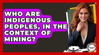 Who Are Indigenous Peoples, In The Context Of Mining? - Anthropology Insights