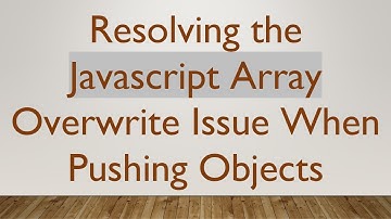 Resolving the Javascript Array Overwrite Issue When Pushing Objects