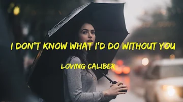 I Don't Know What I'd Do Without You - Loving Caliber lyrics
