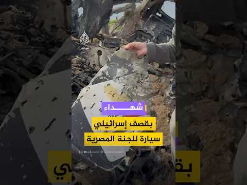 شه داء بينهم صحفيون بقص ف إسرائيلي استهدف سيارة تابعة للجنة المصرية في قطاع غزة