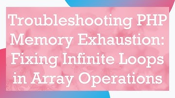 Troubleshooting PHP Memory Exhaustion: Fixing Infinite Loops in Array Operations