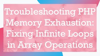 Troubleshooting PHP Memory Exhaustion: Fixing Infinite Loops in Array Operations