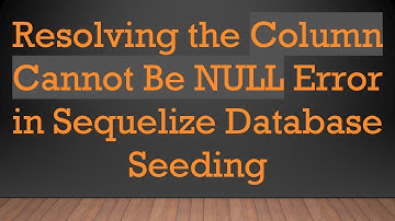 Resolving the Column Cannot Be NULL Error in Sequelize Database Seeding