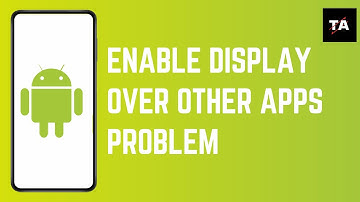 How To Enable Display Over Other Apps Problem