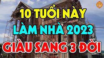 10 Tuổi XÂY NHÀ Đẹp Nhất Năm 2023, HÚT TÀI LỘC, GIÀU NỨT VÁCH, Tiền Bạc Ùn Ùn Kéo Về