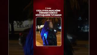 Ceza Uygulanacağını Öğrenen Sürücü Gözyaşlarını Tutamadı
