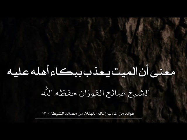 معنى أن الميت يعذب ببكاء أهله | الشيخ صالح الفوزان حفظه الله