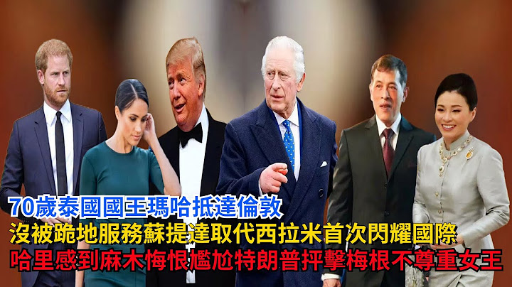 70歲泰王瑪哈抵達倫敦，沒被跪地服務，蘇提達首次閃耀國際，哈里感到麻木悔恨和尷尬，特朗普抨擊梅根，不尊重女王#哈里王子#梅根#查爾斯#卡米拉#特朗普  #凱特#威廉王子#英女王 #泰王瑪哈 #蘇提達 - 天天要聞