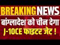 China : ड्रैगन की 'चिकन नेक' पर घेराबंदी की चाल ! बांग्लादेश को चीन देगा J-10CE फाइटर जेट | War