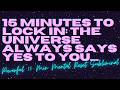 15 Minutes To Lock In: The Universe Always Says Yes To You.....