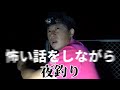 怖い話をしながら夜釣りをしてみた・・・
