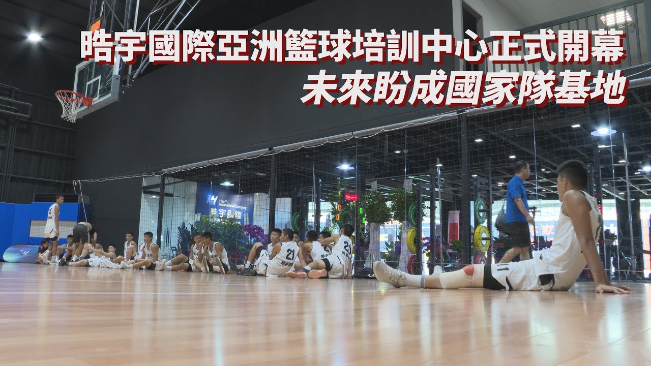 晧宇國際亞洲籃球培訓中心正式開幕未來盼成國家隊基地 Youtube