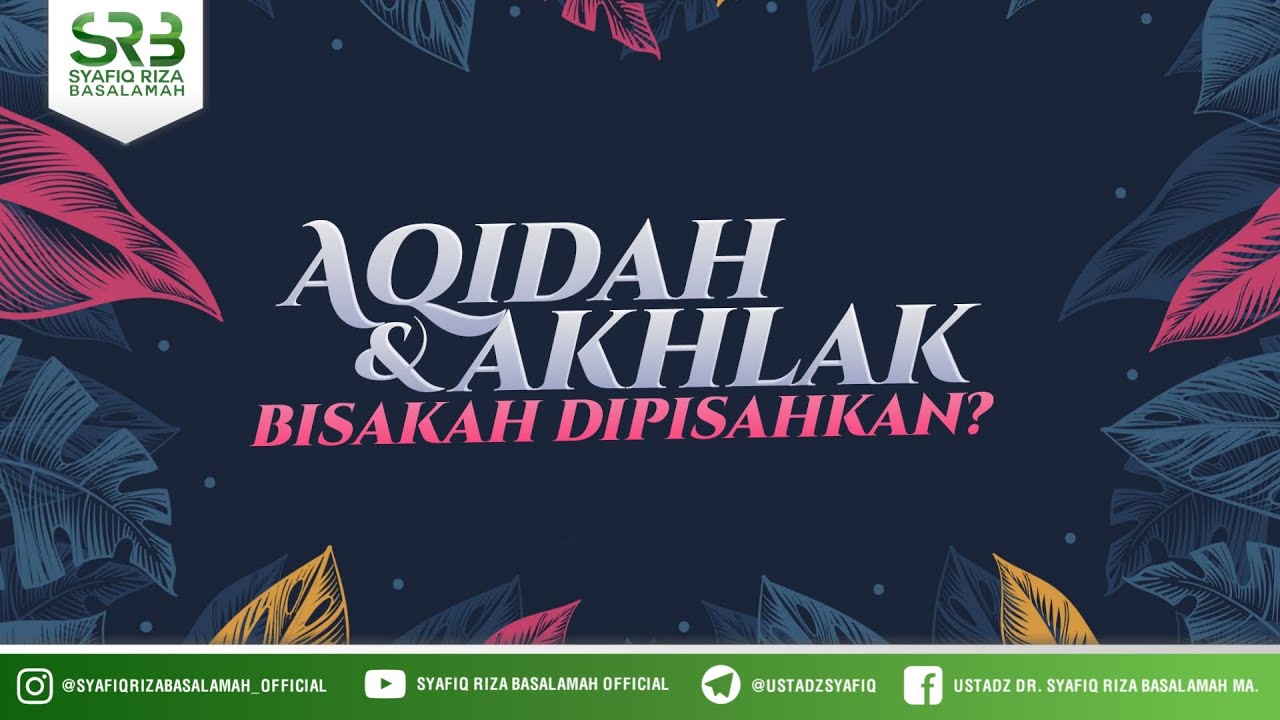 Aqidah & Akhlak Bisakah di Pisahkan? - Ustadz Dr Syafiq Riza Basalamah, M.A