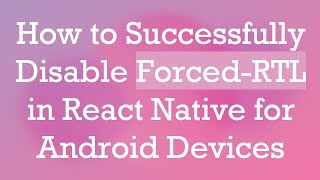 How to Successfully Disable Forced-RTL in React Native for Android Devices