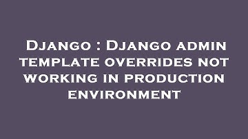 Django : Django admin template overrides not working in production environment
