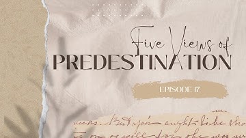 EP. 17 : 5 Views of Predestination as related to Divine Foreknowledge
